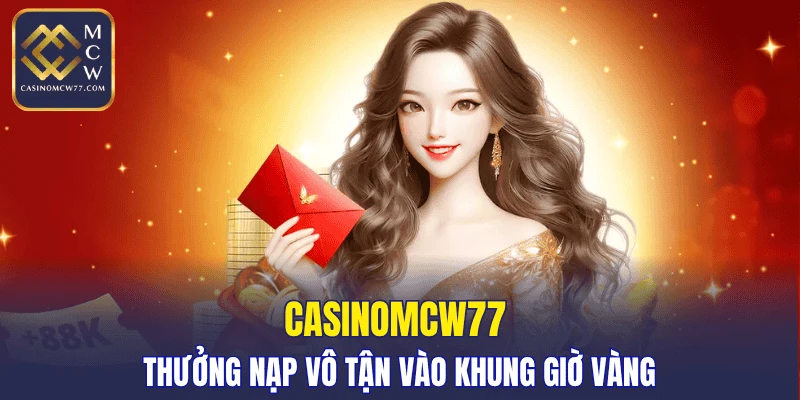 CASINOMCW77 thưởng nạp vô tận vào khung giờ vàng
