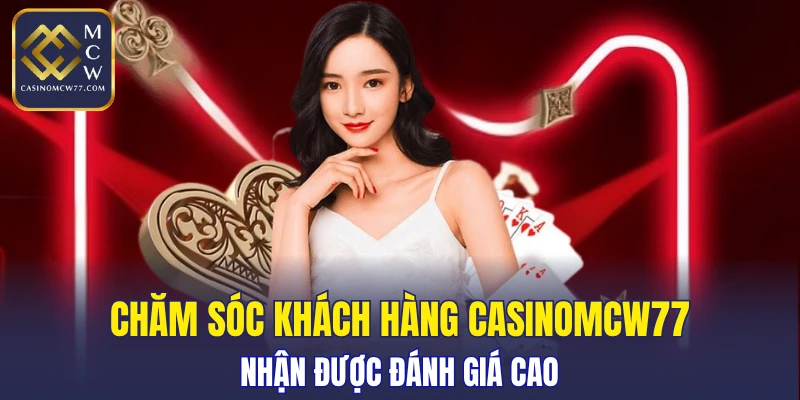 Chăm sóc khách hàng CASINOMCW77 nhận được đánh giá cao