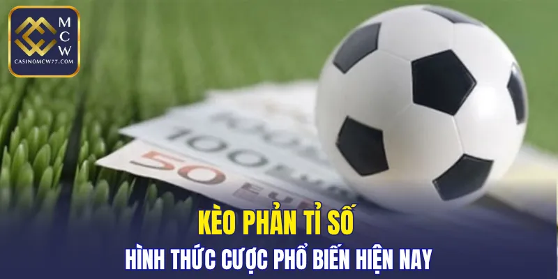 Kèo phản tỉ số - Hình thức cược phổ biến hiện nay