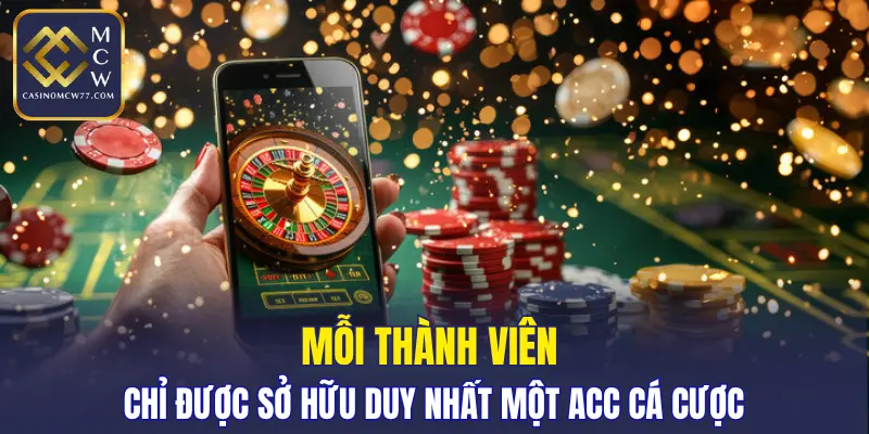 Mỗi thành viên chỉ được sở hữu duy nhất một acc cá cược