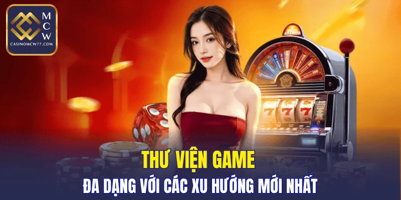 Thư viện game đa dạng với các xu hướng mới nhất